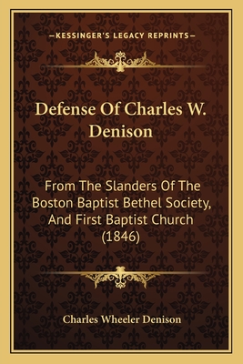 Defense Of Charles W. Denison: From The Slanders Of The Boston Baptist Bethel Society, And First Baptist Church (1846) - Denison, Charles Wheeler