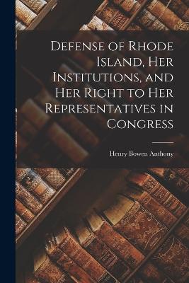 Defense of Rhode Island, Her Institutions, and Her Right to Her Representatives in Congress - Anthony, Henry Bowen