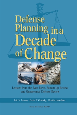 Defense Planning in a Decade of Change: Lessons from the Base Force, Bottom-Up Review, and Quadrennial Defense Review - Larson, Eric, and Orletsky, David, and Leuschner, Kristin