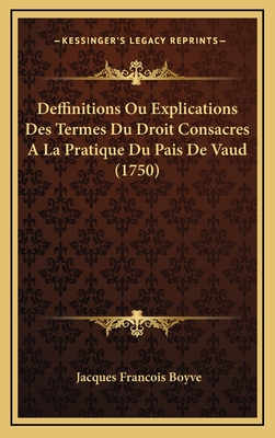 Deffinitions Ou Explications Des Termes Du Droit Consacres a la Pratique Du Pais de Vaud (1750) - Boyve, Jacques Francois