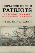 Defiance of the Patriots: The Boston Tea Party & the Making of America