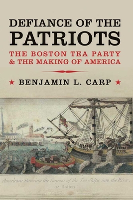 Defiance of the Patriots: The Boston Tea Party & the Making of America - Carp, Benjamin L