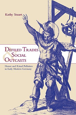 Defiled Trades and Social Outcasts: Honor and Ritual Pollution in Early Modern Germany - Stuart, Kathy