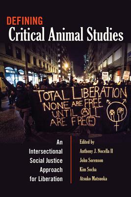 Defining Critical Animal Studies: An Intersectional Social Justice Approach for Liberation - Steinberg, Shirley R (Editor), and Nocella II, Anthony J (Editor), and Sorenson, John (Editor)