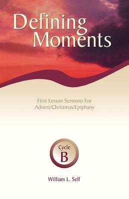 Defining Moments: First Lesson Sermons for Advent/Christmas/Epiphany, Cycle B - Self, William L