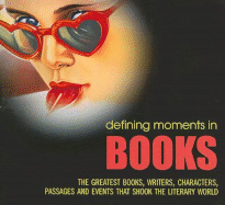 Defining Moments in Books: The Greatest Books, Writers, Characters, Passages and Events That Shook the Literary World - Daniel, Lucy (Editor)