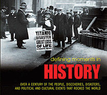 Defining Moments in History: Over a Century of the People, Discoveries, Disasters and Political and Cultural Events that Rocked the World