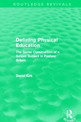 Defining Physical Education (Routledge Revivals): The Social Construction of a School Subject in Postwar Britain - Kirk, David