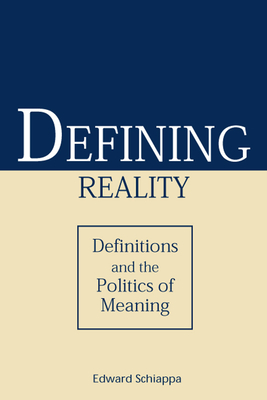 Defining Reality: Definitions and the Politics of Meaning - Schiappa, Edward, Professor, PhD