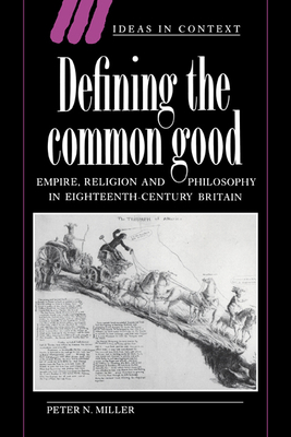 Defining the Common Good: Empire, Religion and Philosophy in Eighteenth-Century Britain - Miller, Peter N.