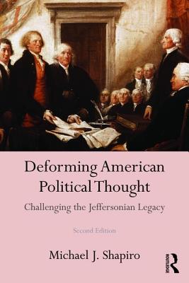 Deforming American Political Thought: Challenging the Jeffersonian Legacy - Shapiro, Michael J