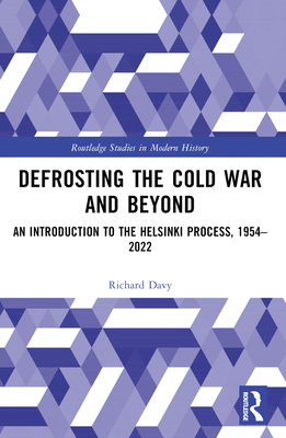 Defrosting the Cold War and Beyond: An Introduction to the Helsinki Process, 1954-2022 - Davy, Richard