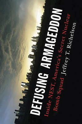 Defusing Armageddon: Inside Nest, America's Secret Nuclear Bomb Squad - Richelson, Jeffrey T, PH.D.