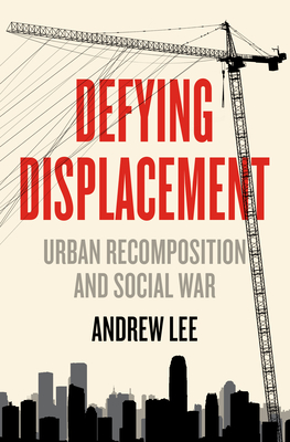 Defying Displacement: Urban Recomposition and Social War - Lee, Andrew