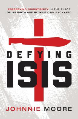 Defying Isis: Preserving Christianity in the Place of Its Birth and in Your Own Backyard - Moore, Rev Johnnie