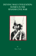 Defying Male Civilization: Women in the Spanish Civil War - Nash, Mary, Dr.