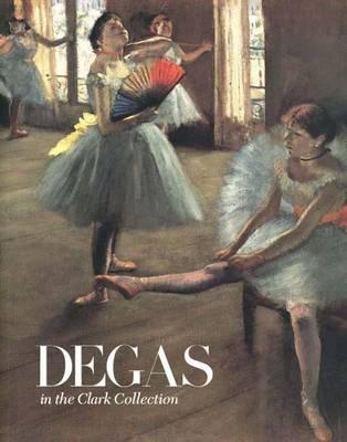 Degas in the Clark Collection - Fernandez, Rafael, and Murphy, Alexandra R