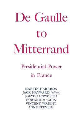 Degaulle to Mitterrand: President Power in France - Hayward, Jack