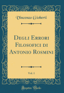 Degli Errori Filosofici Di Antonio Rosmini, Vol. 1 (Classic Reprint)