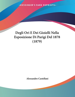 Degli Ori E Dei Gioielli Nella Esposizione Di Parigi del 1878 (1879) - Castellani, Alessandro