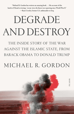 Degrade and Destroy: The Inside Story of the War Against the Islamic State, from Barack Obama to Donald Trump - Gordon, Michael R