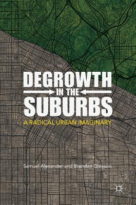 Degrowth in the Suburbs: A Radical Urban Imaginary - Alexander, Samuel, and Gleeson, Brendan