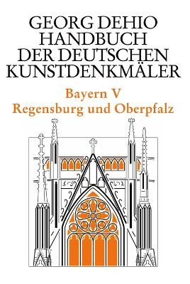 Dehio - Handbuch der deutschen Kunstdenkmaler / Bayern Bd. 5: Regensburg und Oberpfalz - Dehio, Georg, and Dehio Vereinigung e.V. (Editor), and Drexler, Jolanda (Editor)