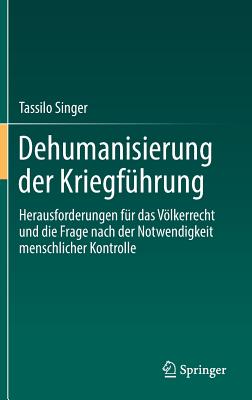 Dehumanisierung Der Kriegf?hrung: Herausforderungen F?r Das Vlkerrecht Und Die Frage Nach Der Notwendigkeit Menschlicher Kontrolle - Singer, Tassilo