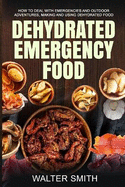 Dehydrated Emergency Food: How to deal with emergencies and outdoor adventures, making and using dehydrated food