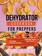 Dehydrator Cookbook for Preppers: This complete guide offers 1,800 days' worth of recipes for dehydrating meat, bread, vegetables, and fruit to stock nutrient-rich food and prepares for up to three years.