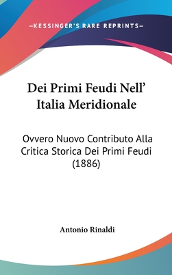 Dei Primi Feudi Nell' Italia Meridionale: Ovvero Nuovo Contributo Alla Critica Storica Dei Primi Feudi (1886) - Rinaldi, Antonio