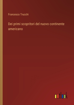 Dei primi scopritori del nuovo continente americano - Trucchi, Francesco