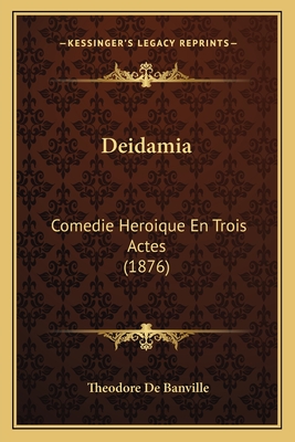 Deidamia: Comedie Heroique En Trois Actes (1876) - De Banville, Theodore
