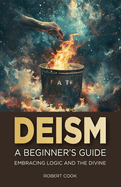 Deism: A Beginner's Guide: Embracing Logic and the Divine