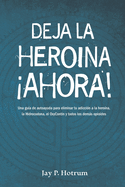 Deja la Herona Ahora!: Una gua de autoayuda para eliminar tu adiccin a la herona, la hidrocodona, la oxycotin y todos los dems opioides