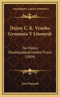 Dejiny C. K. Vyssiho Gymnasia V Litomysli: Na Oslavu Dvestepadesatileteho Trvani (1894) - Stepanek, Josef