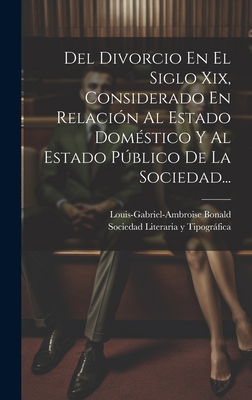 Del Divorcio En El Siglo Xix, Considerado En Relaci?n Al Estado Dom?stico Y Al Estado Pblico De La Sociedad... - Louis-Gabriel-Ambroise Bonald (Vicomt (Creator), and Sociedad Literaria Y Tipogrfica (Madr (Creator)