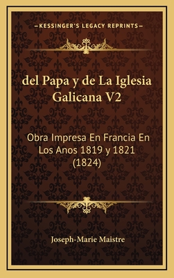 del Papa y de La Iglesia Galicana V2: Obra Impresa En Francia En Los Anos 1819 y 1821 (1824) - Maistre, Joseph Marie (Translated by)