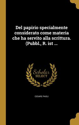 del Papirio Specialmente Considerato Come Materia Che Ha Servito Alla Scrittura. (Pubbl., R. Ist ... - Cesare Paoli (Creator)