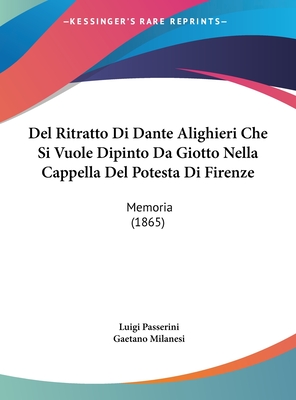 del Ritratto Di Dante Alighieri Che Si Vuole Dipinto Da Giotto Nella Cappella del Potesta Di Firenze: Memoria (1865) - Passerini, Luigi, and Milanesi, Gaetano