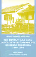 del Trabajo a la Casa: La Politica de Vivienda del Gobierno Peronista 1946-1955