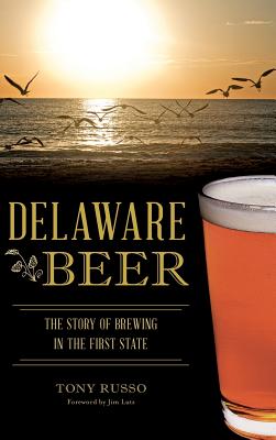 Delaware Beer: The Story of Brewing in the First State - Russo, Tony, and Lutz, Jim (Foreword by)