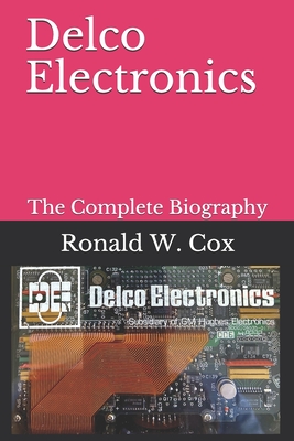 Delco Electronics: Ronald W. Cox, The Complete Biography - Cox, Ronald W