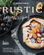 Delectable Rustic Dessert Recipes: Scrumptious Farmhouse-Style Desserts for Different Occasions