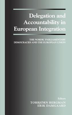 Delegation and Accountability in European Integration: The Nordic Parliamentary Democracies and the European Union - Bergman, Torbjorn (Editor), and Damgaard, Erik (Editor)