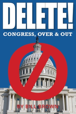 Delete!: Congress, Over & Out - Brown, Bill