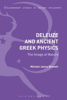 Deleuze and Ancient Greek Physics: The Image of Nature - Bennett, Michael James