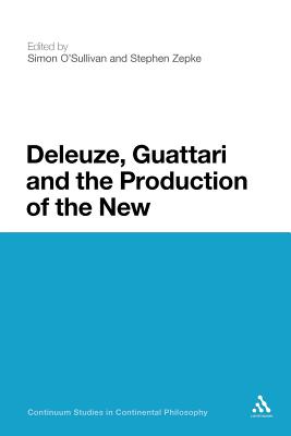 Deleuze, Guattari and the Production of the New - O'Sullivan, Simon, Dr. (Editor), and Zepke, Stephen, Dr. (Editor)