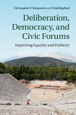 Deliberation, Democracy, and Civic Forums: Improving Equality and Publicity - Karpowitz, Christopher F., and Raphael, Chad