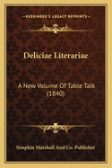 Deliciae Literariae: A New Volume Of Table Talk (1840)